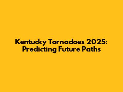 Kentucky Tornadoes 2025: Predicting Future Paths