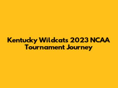 Kentucky Wildcats' 2023 NCAA Tournament Journey