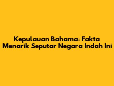 Kepulauan Bahama: Fakta Menarik Seputar Negara Indah Ini
