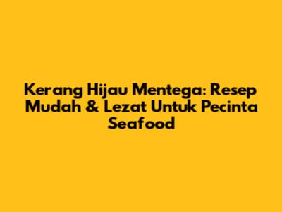 Kerang Hijau Mentega: Resep Mudah & Lezat Untuk Pecinta Seafood