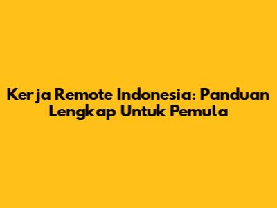 Kerja Remote Indonesia: Panduan Lengkap Untuk Pemula
