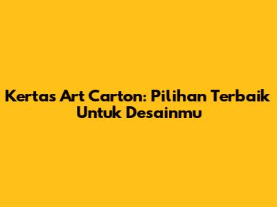 Kertas Art Carton: Pilihan Terbaik Untuk Desainmu