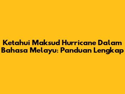 Ketahui Maksud 'Hurricane' Dalam Bahasa Melayu: Panduan Lengkap