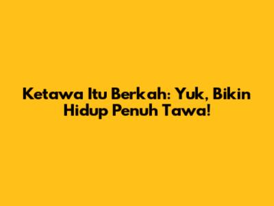 Ketawa Itu Berkah: Yuk, Bikin Hidup Penuh Tawa!