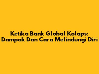 Ketika Bank Global Kolaps: Dampak Dan Cara Melindungi Diri