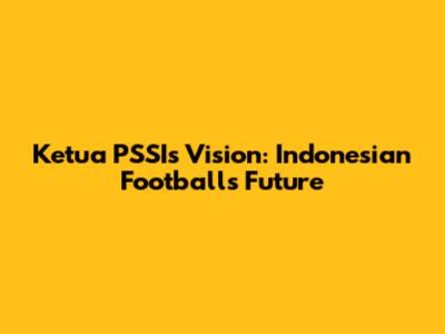 Ketua PSSI's Vision: Indonesian Football's Future