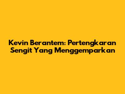 Kevin Berantem: Pertengkaran Sengit Yang Menggemparkan