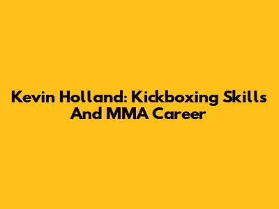 Kevin Holland: Kickboxing Skills And MMA Career
