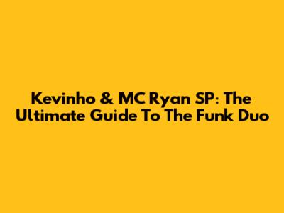 Kevinho & MC Ryan SP: The Ultimate Guide To The Funk Duo