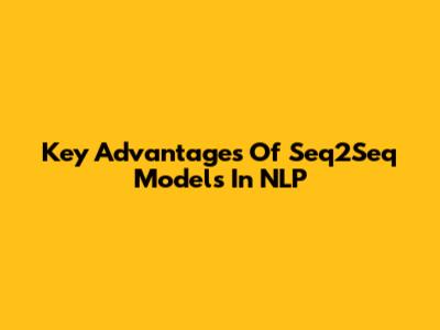 Key Advantages Of Seq2Seq Models In NLP