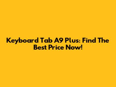 Keyboard Tab A9 Plus: Find The Best Price Now!