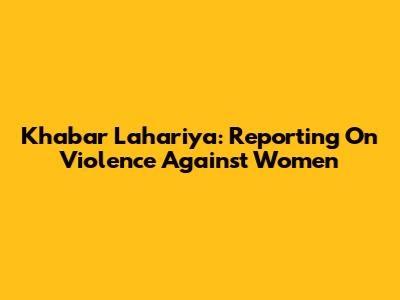 Khabar Lahariya: Reporting On Violence Against Women