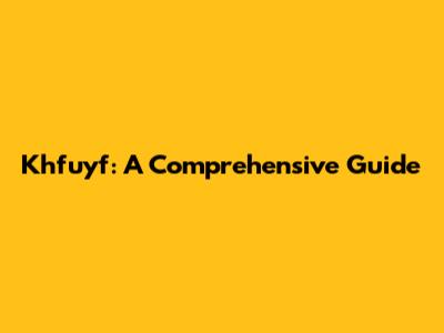 Khfuyf: A Comprehensive Guide