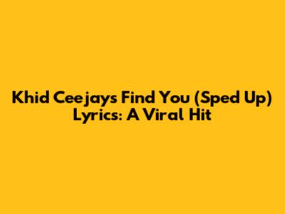 Khid Ceejay's "Find You" (Sped Up) Lyrics: A Viral Hit