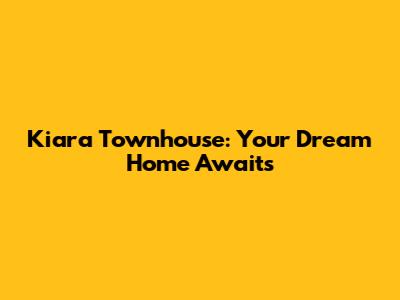 Kiara Townhouse: Your Dream Home Awaits