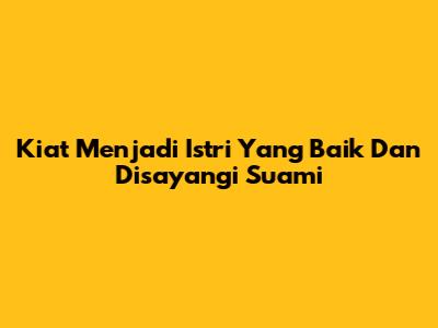 Kiat Menjadi Istri Yang Baik Dan Disayangi Suami