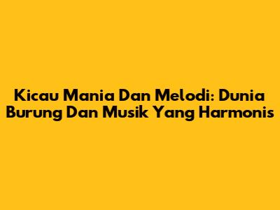 Kicau Mania Dan Melodi: Dunia Burung Dan Musik Yang Harmonis