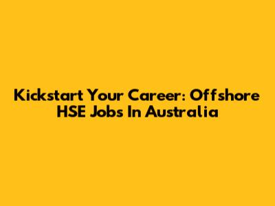Kickstart Your Career: Offshore HSE Jobs In Australia