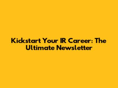 Kickstart Your IR Career: The Ultimate Newsletter