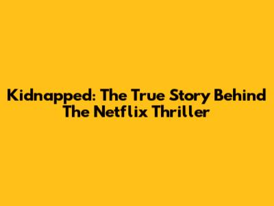 Kidnapped: The True Story Behind The Netflix Thriller