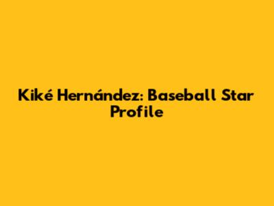 Kiké Hernández: Baseball Star Profile