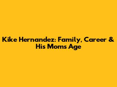 Kike Hernandez: Family, Career & His Mom's Age