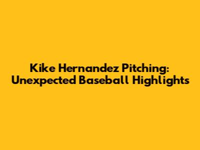 Kike Hernandez Pitching: Unexpected Baseball Highlights