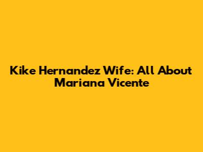 Kike Hernandez Wife: All About Mariana Vicente