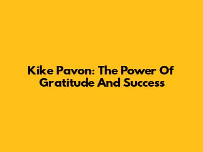 Kike Pavon: The Power Of Gratitude And Success