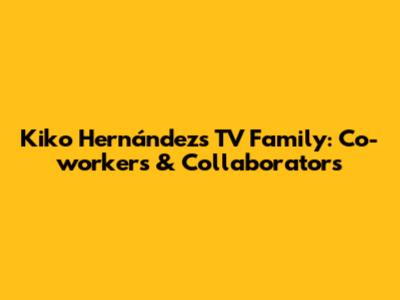 Kiko Hernández's TV Family: Co-workers & Collaborators