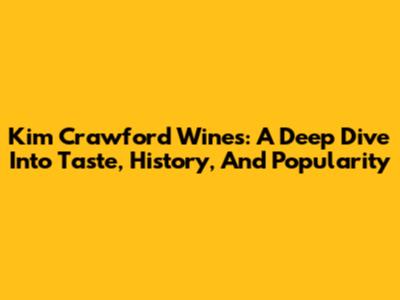 Kim Crawford Wines: A Deep Dive Into Taste, History, And Popularity