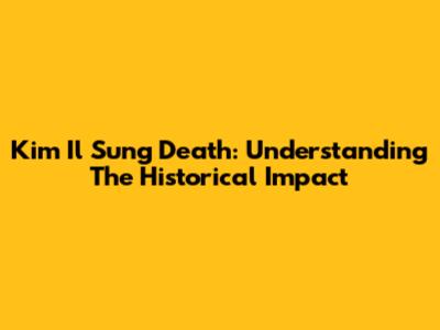 Kim Il Sung Death: Understanding The Historical Impact