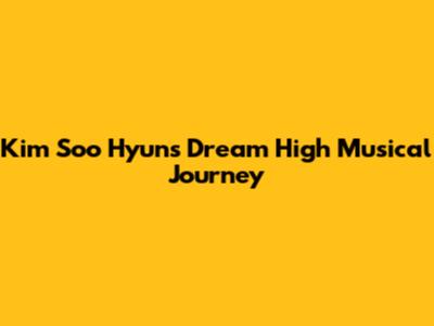 Kim Soo Hyun's Dream High Musical Journey
