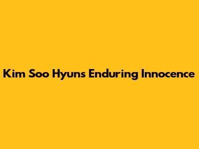 Kim Soo Hyun's Enduring Innocence