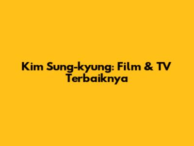 Kim Sung-kyung: Film & TV Terbaiknya