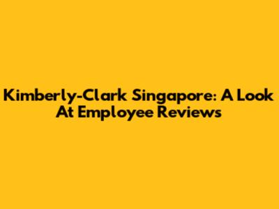 Kimberly-Clark Singapore: A Look At Employee Reviews