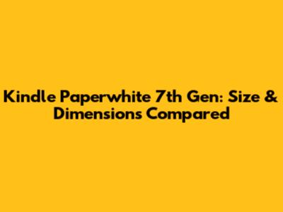 Kindle Paperwhite 7th Gen: Size & Dimensions Compared