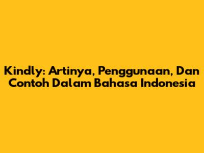 Kindly: Artinya, Penggunaan, Dan Contoh Dalam Bahasa Indonesia
