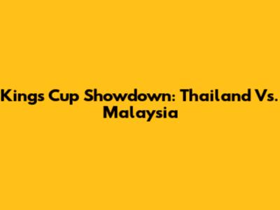 King's Cup Showdown: Thailand Vs. Malaysia