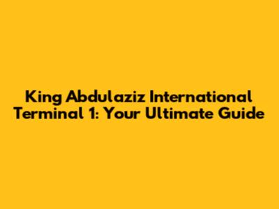 King Abdulaziz International Terminal 1: Your Ultimate Guide