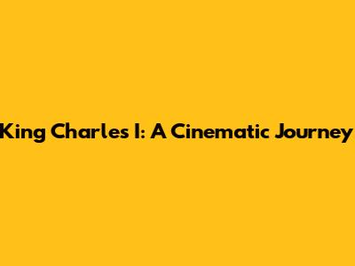 King Charles I: A Cinematic Journey
