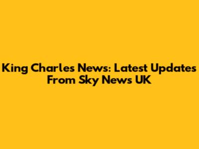 King Charles News: Latest Updates From Sky News UK