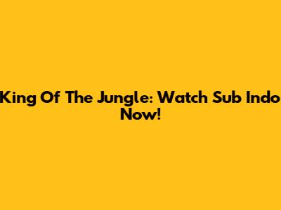 King Of The Jungle: Watch Sub Indo Now!