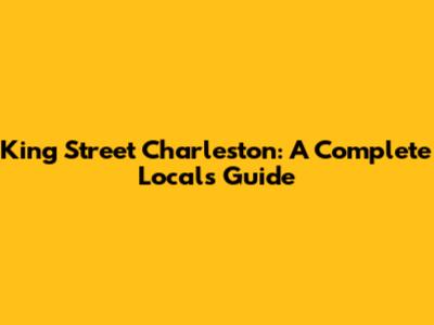 King Street Charleston: A Complete Local's Guide