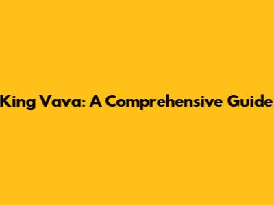 King Vava: A Comprehensive Guide