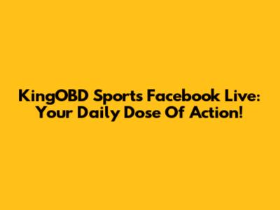KingOBD Sports Facebook Live: Your Daily Dose Of Action!