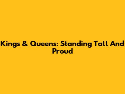 Kings & Queens: Standing Tall And Proud