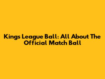 Kings League Ball: All About The Official Match Ball