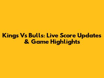 Kings Vs Bulls: Live Score Updates & Game Highlights