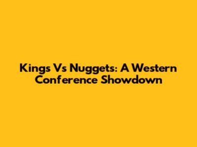 Kings Vs Nuggets: A Western Conference Showdown